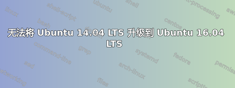 无法将 Ubuntu 14.04 LTS 升级到 Ubuntu 16.04 LTS 