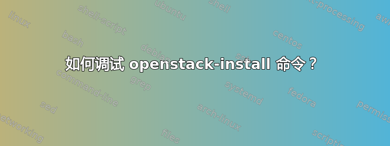 如何调试 openstack-install 命令？