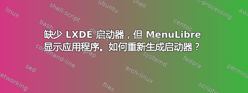 缺少 LXDE 启动器，但 MenuLibre 显示应用程序。如何重新生成启动器？