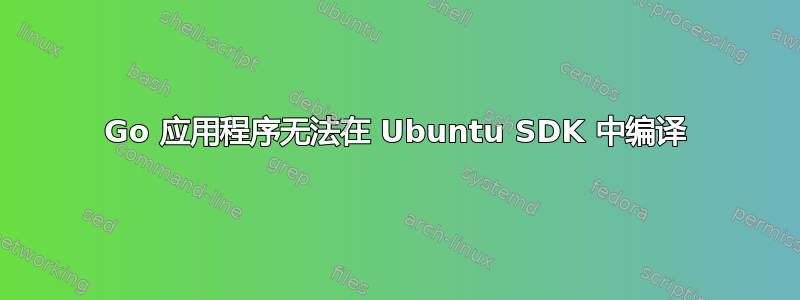 Go 应用程序无法在 Ubuntu SDK 中编译