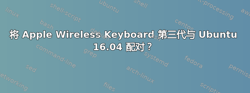 将 Apple Wireless Keyboard 第三代与 Ubuntu 16.04 配对？