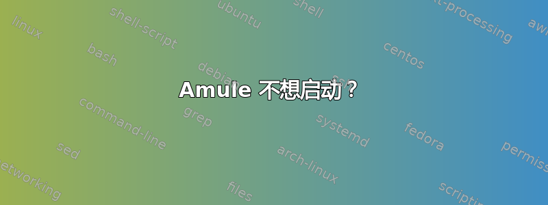 Amule 不想启动？