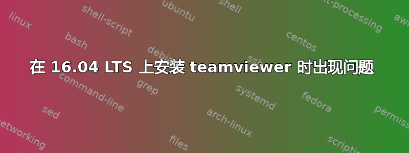 在 16.04 LTS 上安装 teamviewer 时出现问题