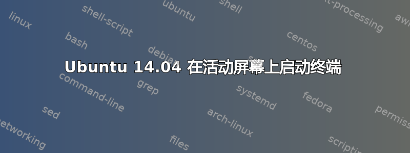 Ubuntu 14.04 在活动屏幕上启动终端