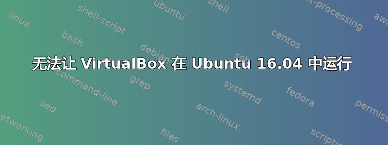 无法让 VirtualBox 在 Ubuntu 16.04 中运行