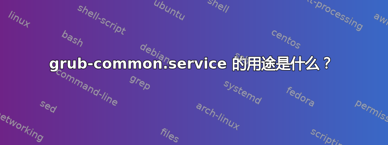 grub-common.service 的用途是什么？