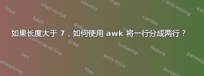 如果长度大于 7，如何使用 awk 将一行分成两行？ 