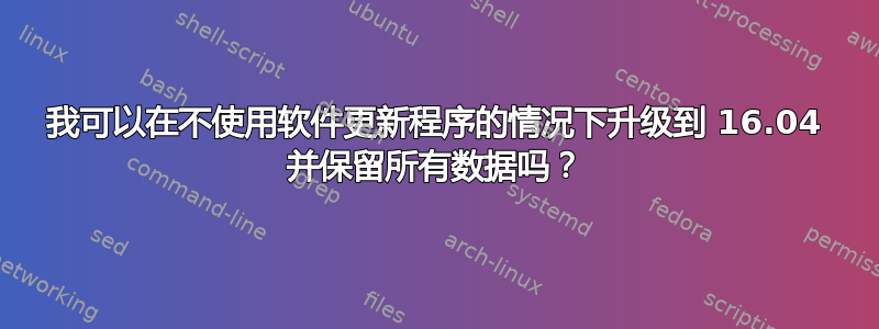 我可以在不使用软件更新程序的情况下升级到 16.04 并保留所有数据吗？