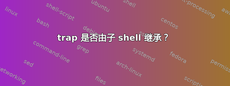 trap 是否由子 shell 继承？