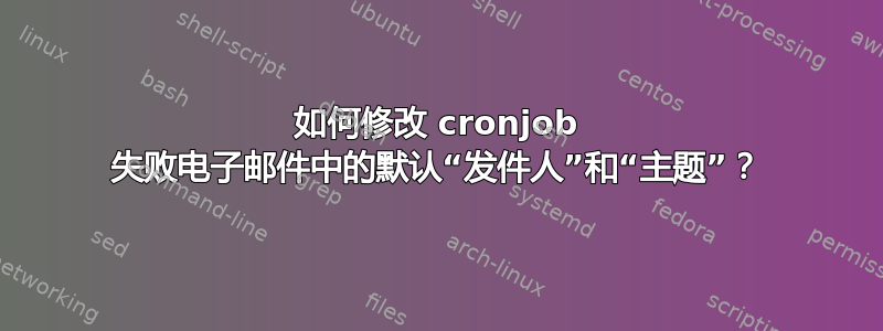 如何修改 cronjob 失败电子邮件中的默认“发件人”和“主题”？