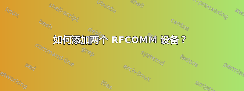 如何添加两个 RFCOMM 设备？