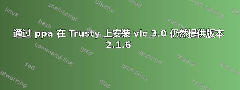 通过 ppa 在 Trusty 上安装 vlc 3.0 仍然提供版本 2.1.6