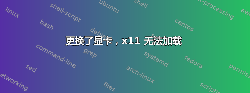 更换了显卡，x11 无法加载