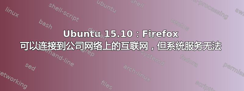 Ubuntu 15.10：Firefox 可以连接到公司网络上的互联网，但系统服务无法