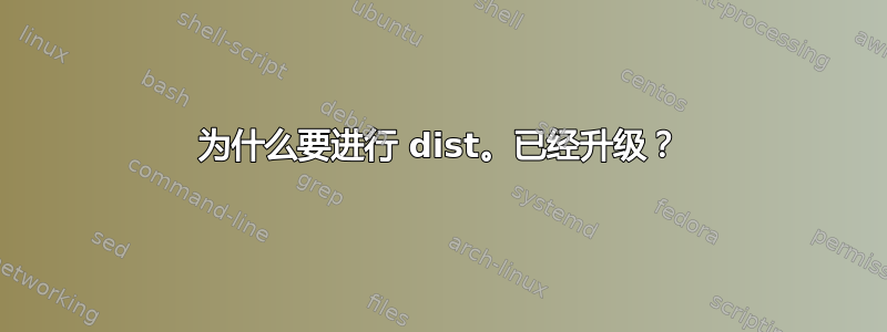 为什么要进行 dist。已经升级？