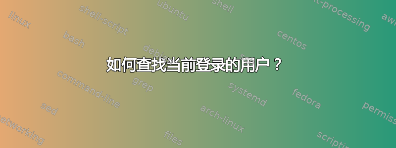 如何查找当前登录的用户？