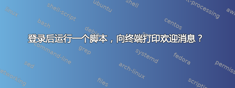 登录后运行一个脚本，向终端打印欢迎消息？