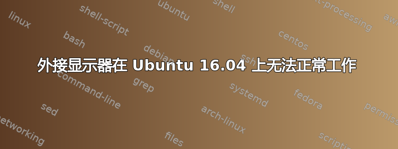 外接显示器在 Ubuntu 16.04 上无法正常工作