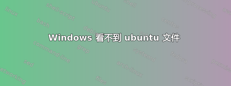 Windows 看不到 ubuntu 文件