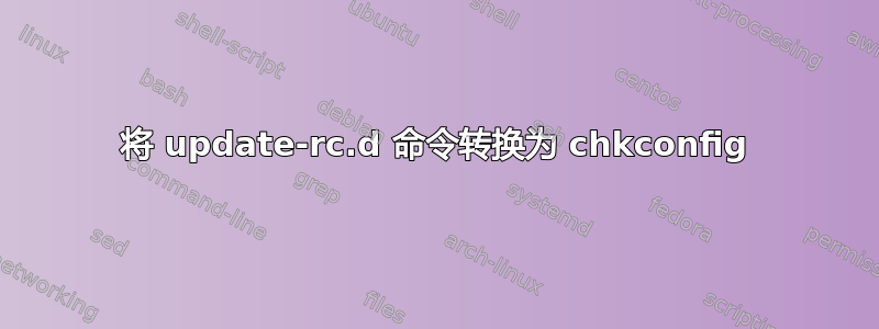 将 update-rc.d 命令转换为 chkconfig