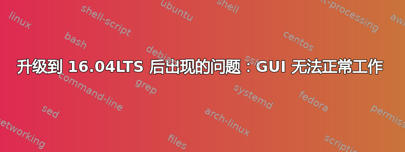 升级到 16.04LTS 后出现的问题：GUI 无法正常工作