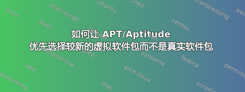 如何让 APT/Aptitude 优先选择较新的虚拟软件包而不是真实软件包