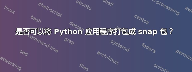 是否可以将 Python 应用程序打包成 snap 包？