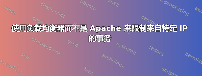 使用负载均衡器而不是 Apache 来限制来自特定 IP 的事务