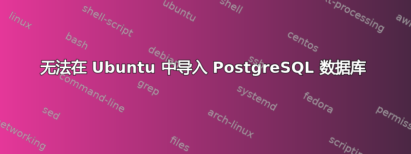 无法在 Ubuntu 中导入 PostgreSQL 数据库