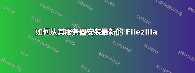 如何从其服务器安装最新的 Filezilla