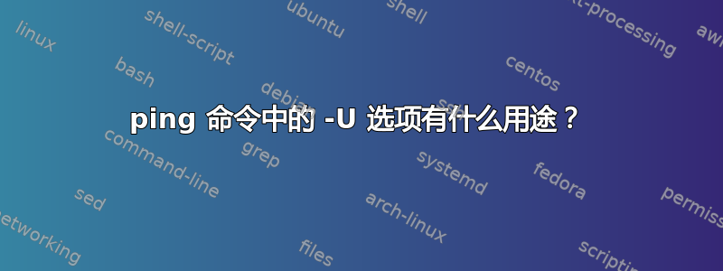 ping 命令中的 -U 选项有什么用途？