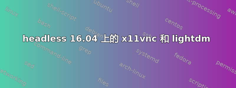 headless 16.04 上的 x11vnc 和 lightdm