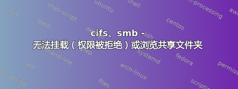 cifs、smb - 无法挂载（权限被拒绝）或浏览共享文件夹