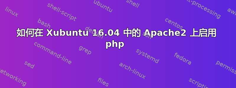 如何在 Xubuntu 16.04 中的 Apache2 上启用 php 