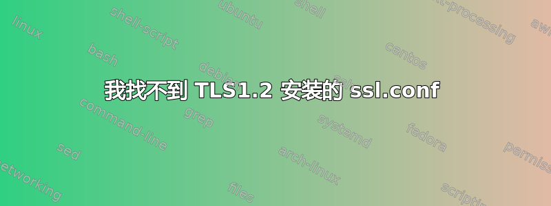 我找不到 TLS1.2 安装的 ssl.conf