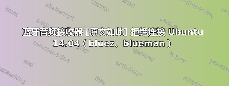 蓝牙音频接收器 [原文如此] 拒绝连接 Ubuntu 14.04（bluez、blueman）