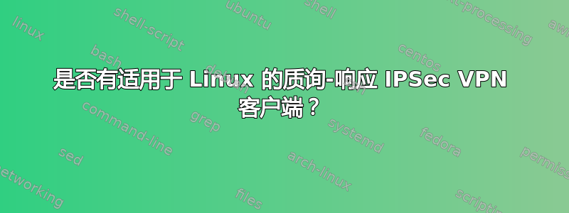 是否有适用于 Linux 的质询-响应 IPSec VPN 客户端？