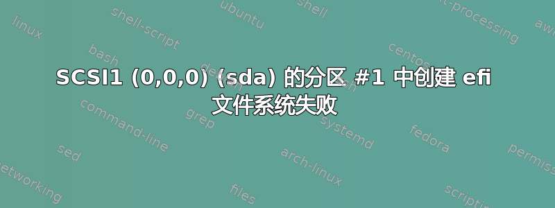 SCSI1 (0,0,0) (sda) 的分区 #1 中创建 efi 文件系统失败