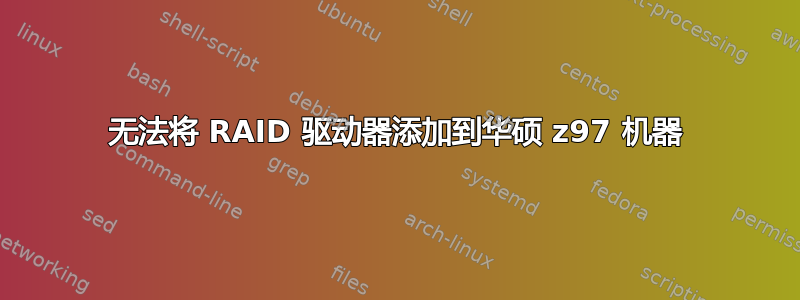 无法将 RAID 驱动器添加到华硕 z97 机器