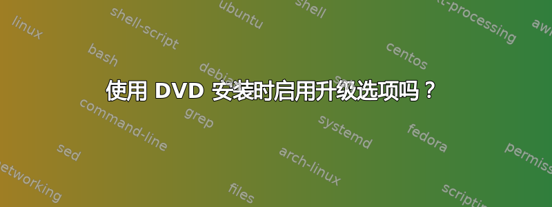 使用 DVD 安装时启用升级选项吗？