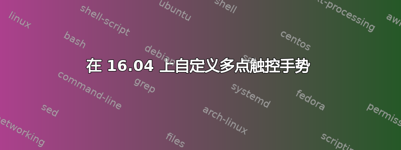 在 16.04 上自定义多点触控手势