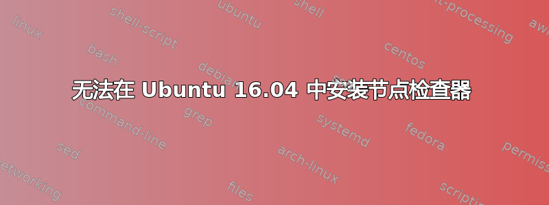 无法在 Ubuntu 16.04 中安装节点检查器