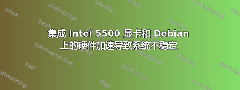 集成 Intel 5500 显卡和 Debian 上的硬件加速导致系统不稳定