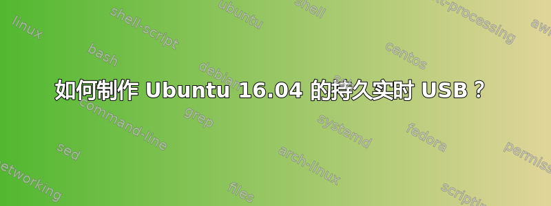 如何制作 Ubuntu 16.04 的持久实时 USB？