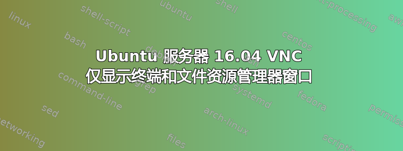 Ubuntu 服务器 16.04 VNC 仅显示终端和文件资源管理器窗口