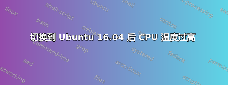 切换到 Ubuntu 16.04 后 CPU 温度过高