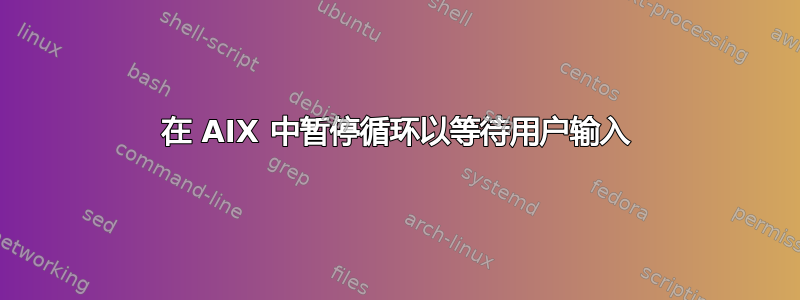 在 AIX 中暂停循环以等待用户输入