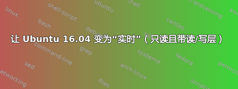 让 Ubuntu 16.04 变为“实时”（只读且带读/写层）