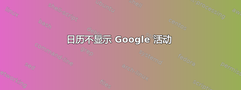 日历不显示 Google 活动