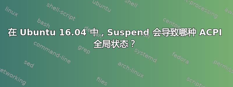 在 Ubuntu 16.04 中，Suspend 会导致哪种 ACPI 全局状态？